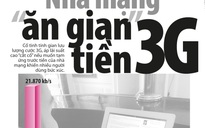 Nhà mạng 'ăn gian' tiền 3G: Không thể chấp nhận việc 'ăn gian' triền miên