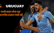 Đường đến World Cup 2022: Uruguay - chờ đợi vào sự chuyển giao thế hệ