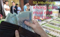 'Vợ chồng tôi thu nhập 50 triệu/tháng vẫn không dám mua nhà Sài Gòn'