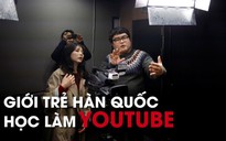 Theo nghiệp ‘Youtuber’, nhiều thanh niên Hàn Quốc sẵn sàng bỏ việc làm nhiều người thèm muốn