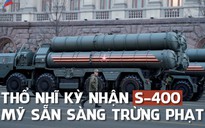 Thổ Nhĩ Kỳ nhận S-400, sẵn sàng nhận cấm vận từ Mỹ