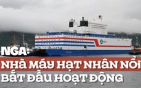 Nhà máy điện hạt nhân nổi của Nga đến Bắc Cực, gợi nỗi lo 'Titanic hạt nhân'