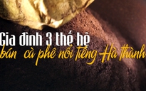 Gia đình 3 thế hệ bán cà phê nổi tiếng Hà thành