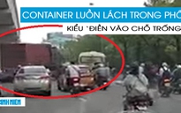 ‘Ớn lạnh’ container luồn lách trong phố không thua gì xe máy