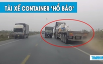 ‘Rùng mình’ cảnh container vượt ẩu, lạng lách cà khịa xe tải