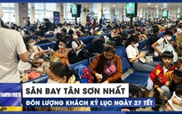 Sân bay Tân Sơn Nhất lại phá đỉnh, đón lượng khách kỷ lục ngày 27 tết