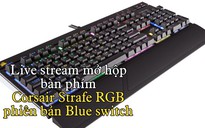 17 giờ chiều nay 24.5: Live stream mở hộp bàn phím Corsair Strafe RGB Blue