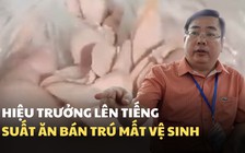 Vụ clip phụ huynh tố suất ăn bán trú mất vệ sinh: hiệu trưởng nói gì?