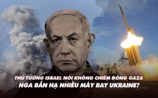 Điểm xung đột: Israel nói sẽ không chiếm đóng Gaza; Nga bắn rơi nhiều máy bay Ukraine?