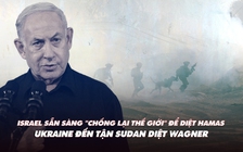 Điểm xung đột: Israel sẵn sàng 'chống thế giới' để diệt Hamas; Ukraine đánh Wagner tận châu Phi