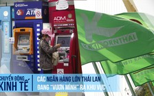 Các ngân hàng lớn Thái Lan đang ‘vươn mình’ ra khu vực