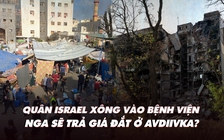 Điểm xung đột: Israel vào bệnh viện truy lùng Hamas; Nga sẽ trả giá đắt vì Avdiivka?