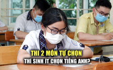 Thi 2 môn tự chọn tốt nghiệp THPT, sẽ ít thí sinh thi tiếng Anh?