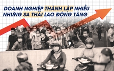 Nghịch lý: Doanh nghiệp thành lập nhiều nhưng sa thải lao động tăng