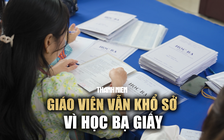 Học bạ điện tử chưa ‘thông’: Giáo viên vẫn khổ sở vì học bạ giấy