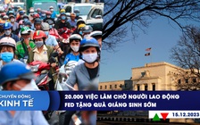 CHUYỂN ĐỘNG KINH TẾ ngày 15.12: 20.000 việc làm chờ người lao động | Fed tặng quà Giáng sinh sớm