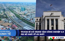 CHUYỂN ĐỘNG KINH TẾ ngày 4.12: TP.HCM sẽ có trung tâm công nghiệp 4.0 | Fed bỏ ngỏ về lãi suất