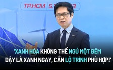 'Xanh hóa không thể ngủ một đêm dậy là xanh ngay, cần lộ trình phù hợp!'