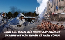 Điểm xung đột: Hình ảnh Israel bắt người gây phẫn nộ; Ukraine-Mỹ 'chỏi' nhau về phản công?