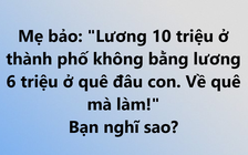 Lương 10 triệu đồng/tháng ở thành phố không bằng lương 6 triệu đồng ở quê?