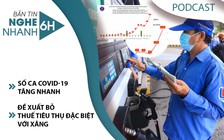 Nghe nhanh 6h: Đề xuất bỏ thuế tiêu thụ đặc biệt với xăng | Thêm hơn 1.500 ca Covid-19 mới