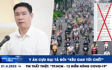 Xem nhanh 12h ngày 21.4: Tin thất thiệt về Covid-19 ở TP.HCM | Y án với cựu đại tá Phùng Anh Lê