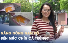 Nắng nóng Nam bộ đến mức chín cả trứng: Chuyện thật hay đùa?