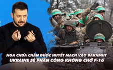 Xem nhanh: Ngày 430 chiến dịch, Nga chưa phong tỏa được Bakhmut; Ukraine sẽ phản công không cần F-16