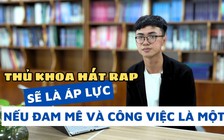 Chàng thủ khoa hát rap: Sẽ áp lực nếu đam mê và công việc là một