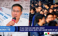 CHUYỂN ĐỘNG KINH TẾ ngày 17.5: Vì sao tăng giá điện mùa nóng? | Thanh niên Trung Quốc thất nghiệp nhiều kỉ lục