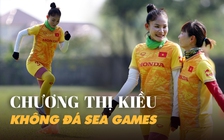 Chương Thị Kiều không tham gia SEA Games, dành sức cho World Cup
