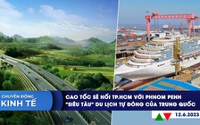 CHUYỂN ĐỘNG KINH TẾ ngày 12.6: Tương lai TP.HCM nối Phnom Penh bằng cao tốc | Siêu tàu du lịch tự đóng của Trung Quốc