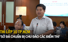 Thi lớp 10 TP.HCM: 'Sở đã phối hợp chuẩn bị chu đáo các điểm thi'