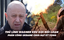 Xem nhanh: Ngày 485 chiến dịch, phản công Ukraine chưa đạt kỳ vọng; Nga gặp vấn đề với Wagner