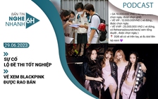 Nghe nhanh 6h: Sự cố lộ đề thi tốt nghiệp | Vé xem BlackPink được rao bán