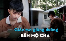 Học trò nghèo ôn thi bên ngôi mộ cha, khát khao giảng đường đại học