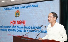 'Tuyên truyền để người lao động không làm sai, đó cũng là bảo vệ họ'