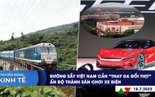 CHUYỂN ĐỘNG KINH TẾ ngày 18.7: Đường sắt Việt Nam cần ‘thay da đổi thịt’ | Cuộc chiến xe điện tại Ấn Độ