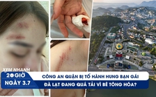 XEM NHANH 20H ngày 3/7: Công an quận bị tố hành hung bạn gái | Vì đâu Đà Lạt nóng lên, sạt lở và lũ lụt?