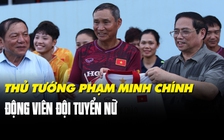 Thủ tướng Phạm Minh Chính động viên đội tuyển nữ Việt Nam trước thềm World Cup