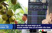 CHUYỂN ĐỘNG KINH TẾ ngày 11.8: Dừa tươi Việt Nam được đi Mỹ | Doanh nghiệp thua lỗ cổ phiếu vẫn tăng giá