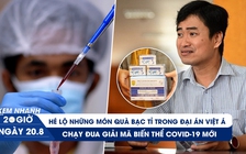 Xem nhanh 20h ngày 20.8: Những túi quà bạc tỉ trong vụ Việt Á | Chạy đua giải mã biến thể Covid-19