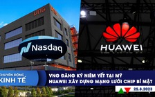 CHUYỂN ĐỘNG KINH TẾ ngày 25.8: VNG đăng ký niêm yết tại Mỹ | Huawei xây dựng mạng lưới chip bí mật