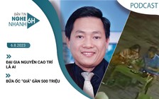 Nghe nhanh 6h: Đại gia Nguyễn Cao Trí là ai | Bữa ốc ‘giá' gần 500 triệu