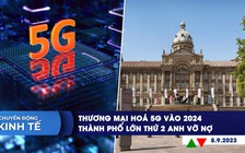 CHUYỂN ĐỘNG KINH TẾ ngày 8.9: Thương mại hóa 5G vào 2024 | Thành phố lớn thứ 2 Anh vỡ nợ