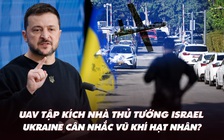 Điểm xung đột: UAV tập kích nhà thủ tướng Israel; Ukraine cân nhắc vũ khí hạt nhân?