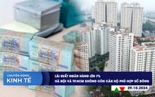 CHUYỂN ĐỘNG KINH TẾ ngày 29.10: Lãi suất ngân hàng lên 7% | Hà Nội và TP.HCM không còn căn hộ phù hợp số đông