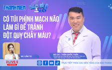 Phát hiện túi phình mạch máu não: Làm gì để tránh xuất huyết não?