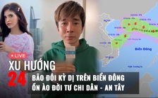 Xu Hướng 24: Bão đôi kỳ dị trên Biển Đông | Vì sao từ khóa Chi Dân - An Tây lại nóng?