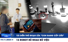 Xem nhanh 12h: Tái diễn thủ đoạn lừa 'con đang cấp cứu' | Lạ lùng 13 robot rủ rê nhau bỏ việc